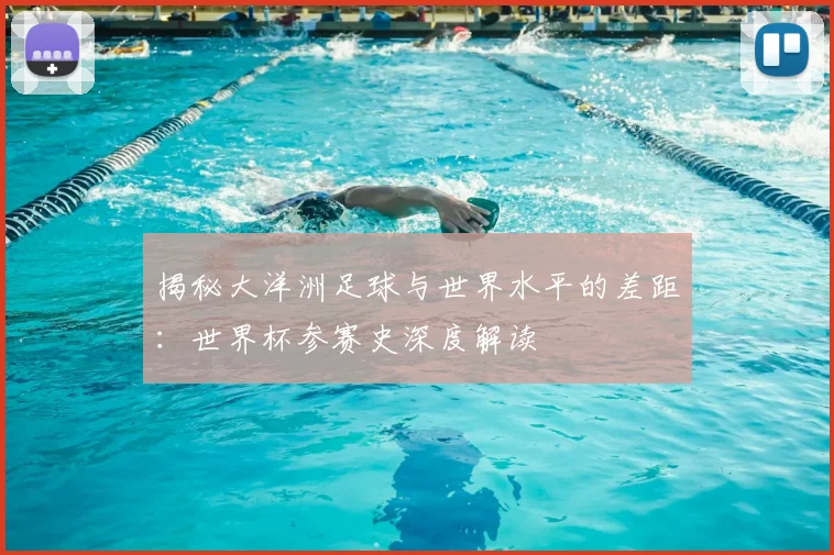 揭秘大洋洲足球与世界水平的差距:世界杯参赛史深度解读