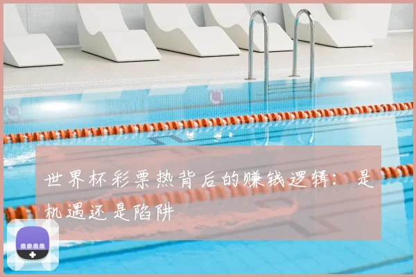 世界杯彩票热背后的赚钱逻辑：是机遇还是陷阱