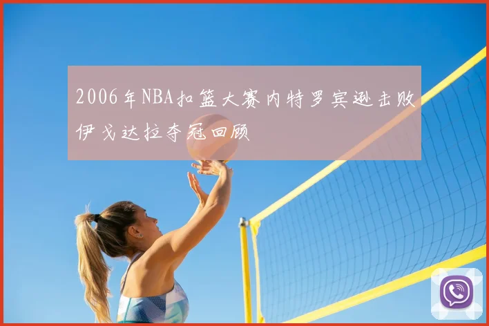 2006年NBA扣篮大赛内特罗宾逊击败伊戈达拉夺冠回顾