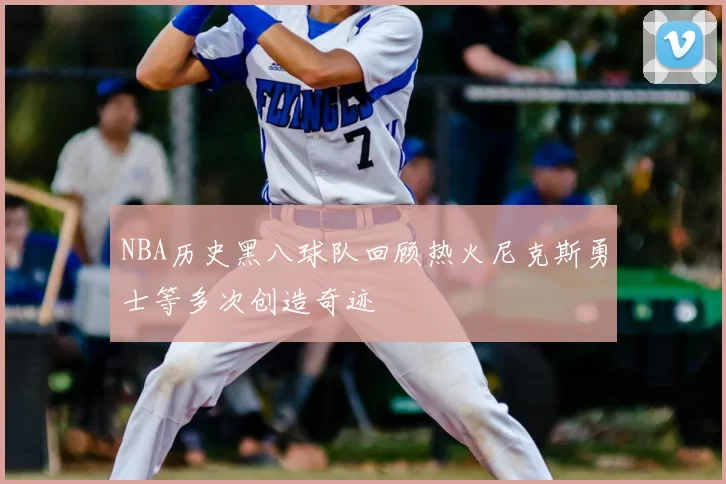 NBA历史黑八球队回顾热火尼克斯勇士等多次创造奇迹