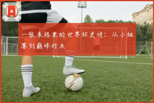 一张表格里的世界杯史诗:从小组赛到巅峰对决