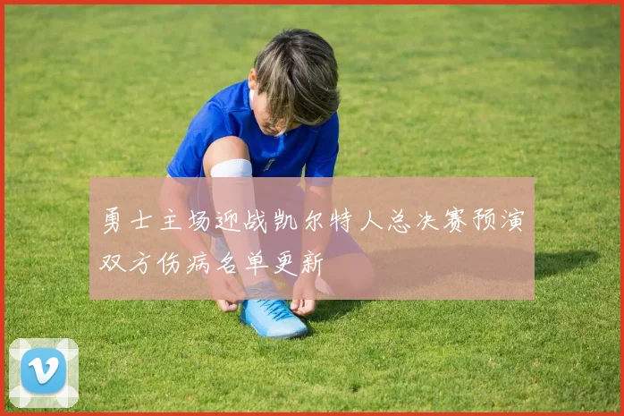 勇士主场迎战凯尔特人总决赛预演双方伤病名单更新
