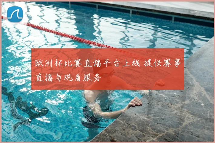 欧洲杯比赛直播平台上线 提供赛事直播与观看服务
