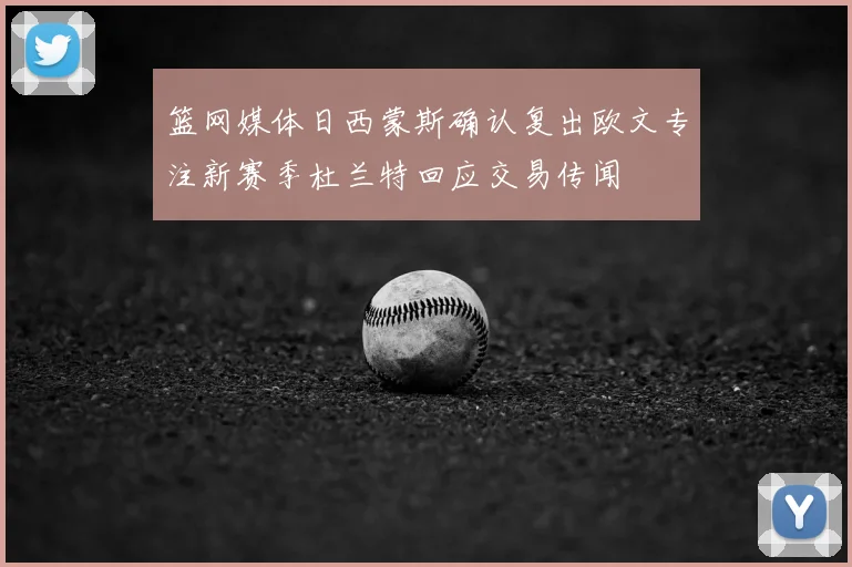 篮网媒体日西蒙斯确认复出欧文专注新赛季杜兰特回应交易传闻