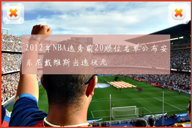 2012年NBA选秀前20顺位名单公布安东尼戴维斯当选状元