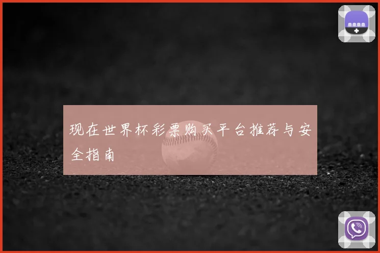 现在世界杯彩票购买平台推荐与安全指南