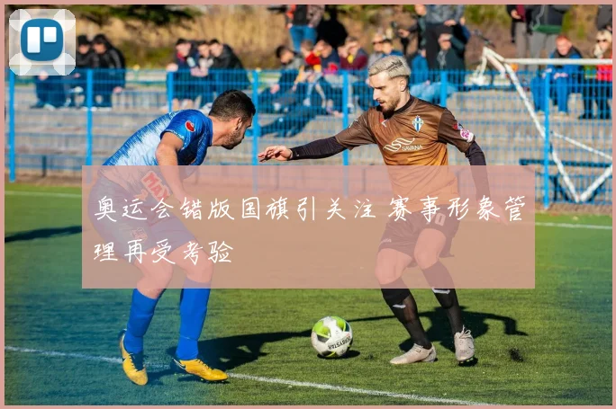 奥运会错版国旗引关注 赛事形象管理再受考验