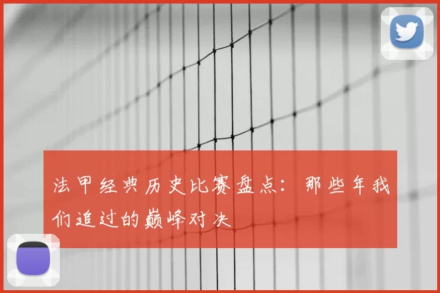法甲经典历史比赛盘点：那些年我们追过的巅峰对决