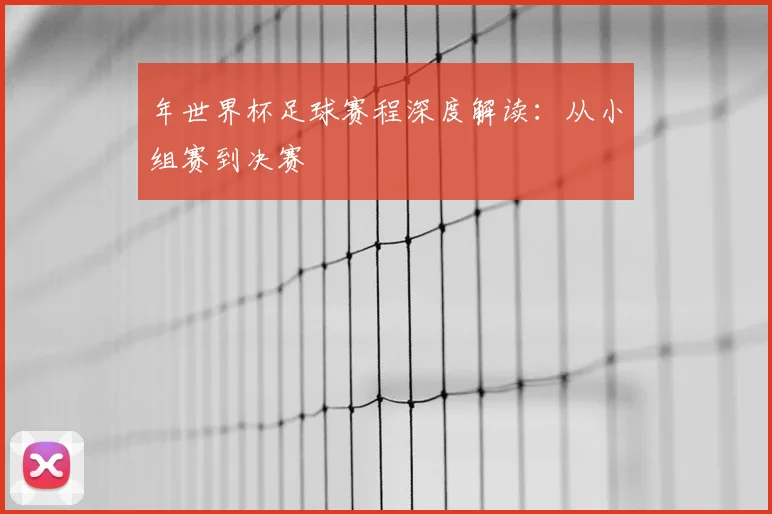年世界杯足球赛程深度解读：从小组赛到决赛