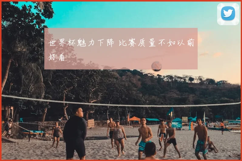 世界杯魅力下降 比赛质量不如以前好看