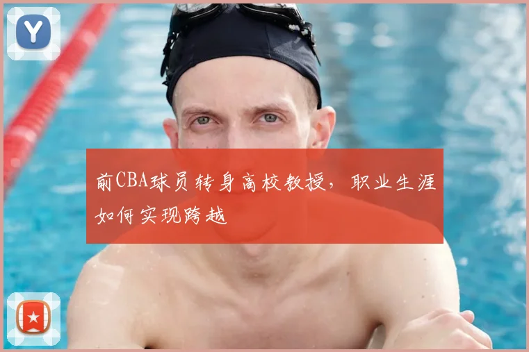 前CBA球员转身高校教授，职业生涯如何实现跨越