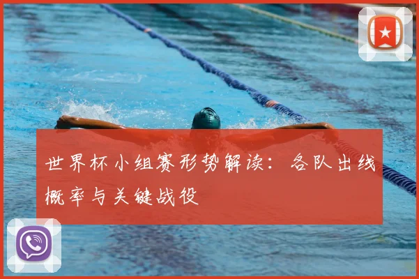 世界杯小组赛形势解读：各队出线概率与关键战役