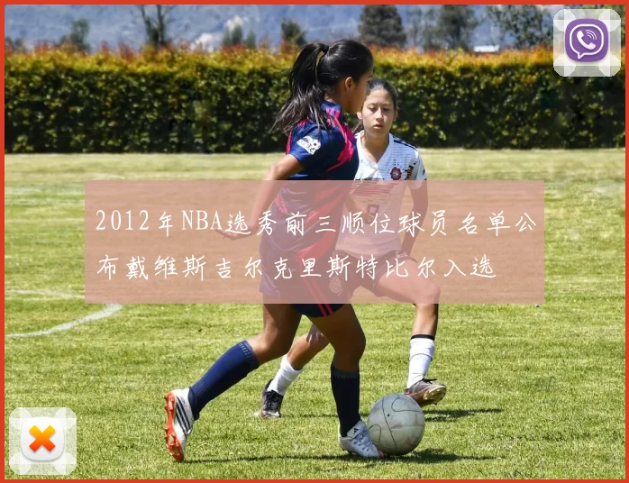 2012年NBA选秀前三顺位球员名单公布戴维斯吉尔克里斯特比尔入选