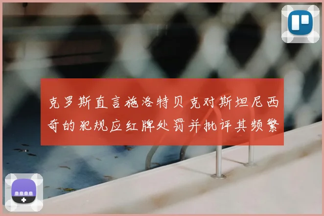 克罗斯直言施洛特贝克对斯坦尼西奇的犯规应红牌处罚并批评其频繁失误