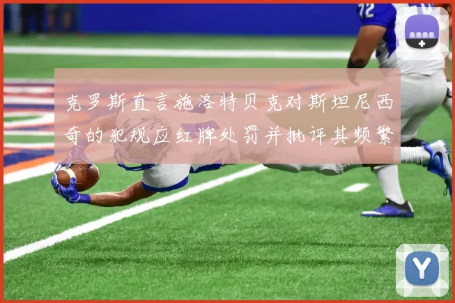 克罗斯直言施洛特贝克对斯坦尼西奇的犯规应红牌处罚并批评其频繁失误