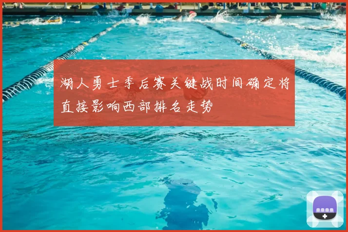 湖人勇士季后赛关键战时间确定将直接影响西部排名走势