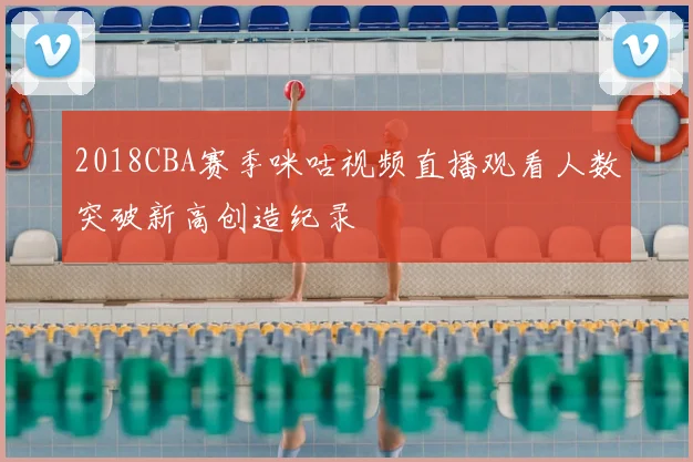 2018CBA赛季咪咕视频直播观看人数突破新高创造纪录