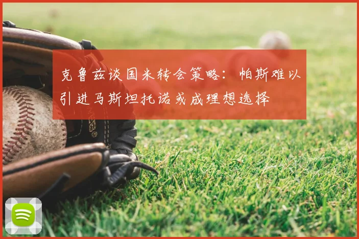 克鲁兹谈国米转会策略:帕斯难以引进马斯坦托诺或成理想选择