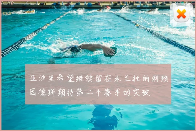 亚沙里希望继续留在米兰托纳利赖因德斯期待第二个赛季的突破