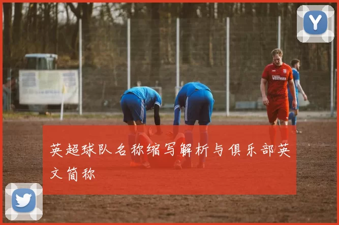 英超球队名称缩写解析与俱乐部英文简称
