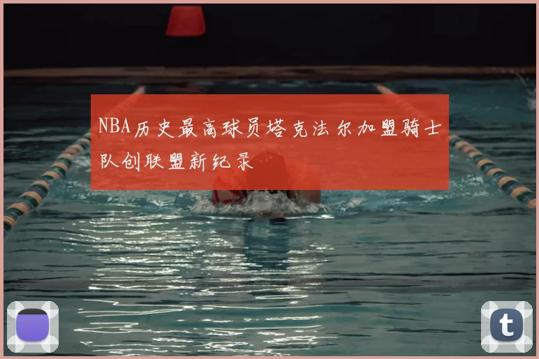 NBA历史最高球员塔克法尔加盟骑士队创联盟新纪录
