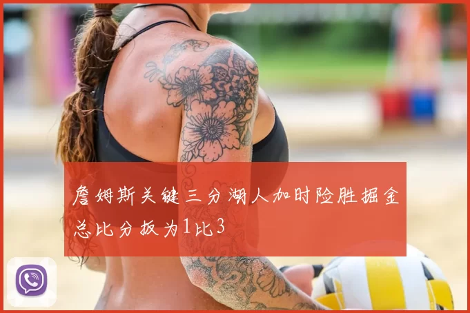 詹姆斯关键三分湖人加时险胜掘金总比分扳为1比3