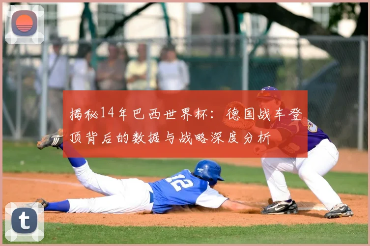 揭秘14年巴西世界杯：德国战车登顶背后的数据与战略深度分析
