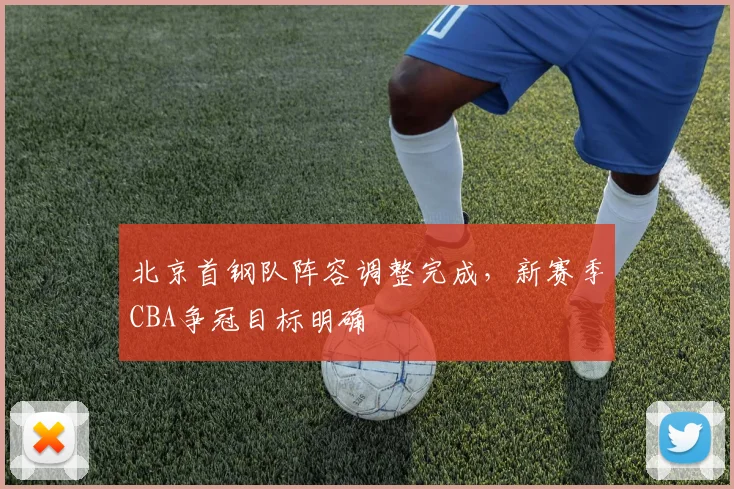北京首钢队阵容调整完成，新赛季CBA争冠目标明确