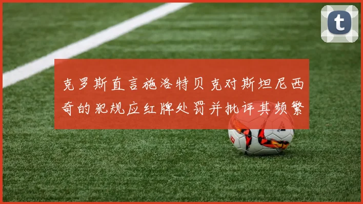 克罗斯直言施洛特贝克对斯坦尼西奇的犯规应红牌处罚并批评其频繁失误