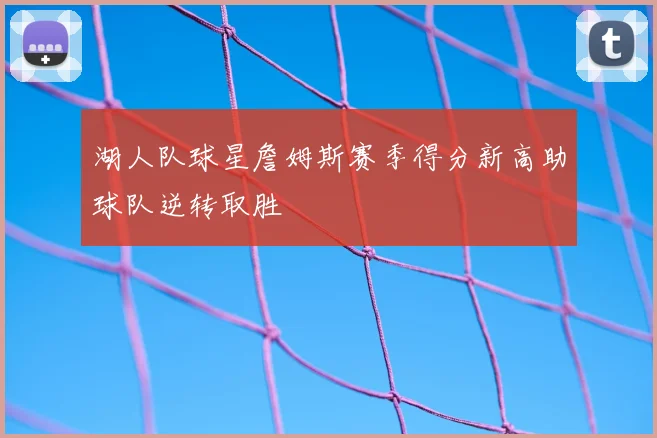 湖人队球星詹姆斯赛季得分新高助球队逆转取胜
