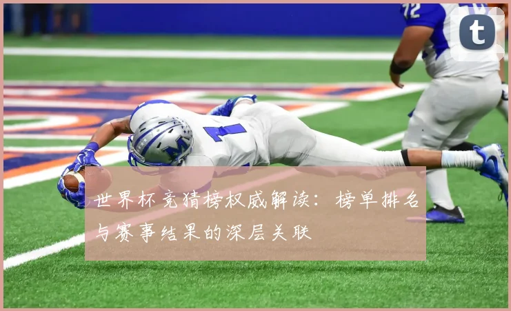 世界杯竞猜榜权威解读:榜单排名与赛事结果的深层关联
