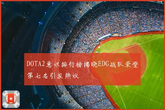 DOTA2意识排行榜揭晓EDG战队荣登第七名引发热议