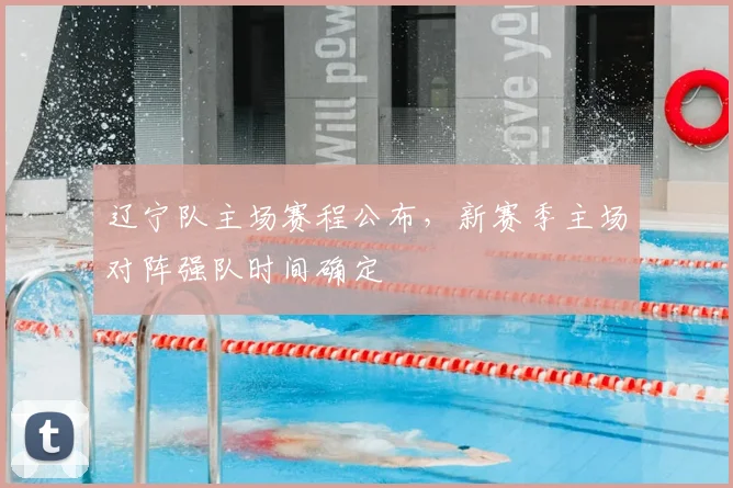 辽宁队主场赛程公布,新赛季主场对阵强队时间确定