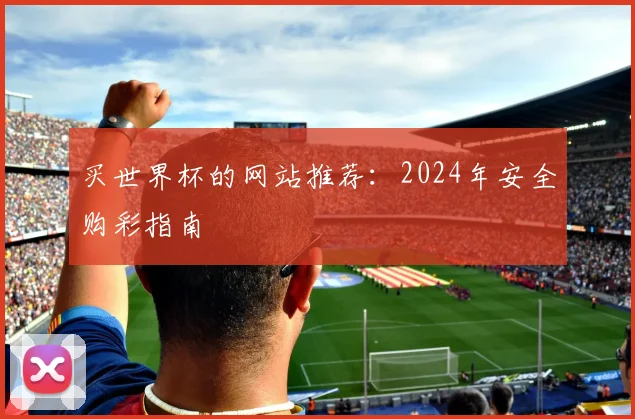 买世界杯的网站推荐:2024年安全购彩指南