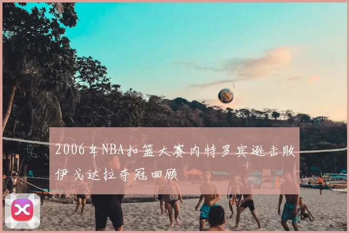 2006年NBA扣篮大赛内特罗宾逊击败伊戈达拉夺冠回顾