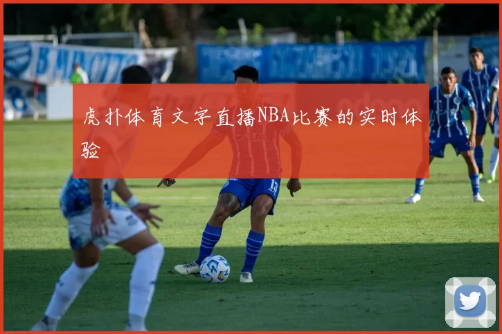 虎扑体育文字直播NBA比赛的实时体验