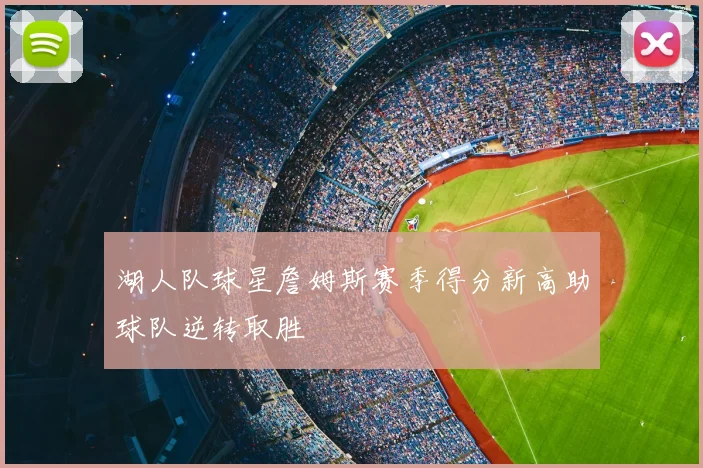 湖人队球星詹姆斯赛季得分新高助球队逆转取胜