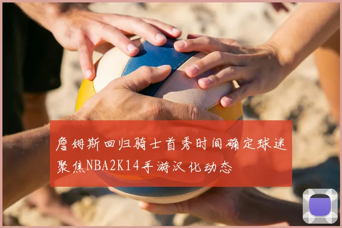 詹姆斯回归骑士首秀时间确定球迷聚焦NBA2K14手游汉化动态
