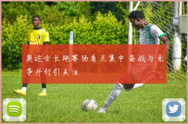 奥运会长跑赛场看点集中 备战与竞争并行引关注