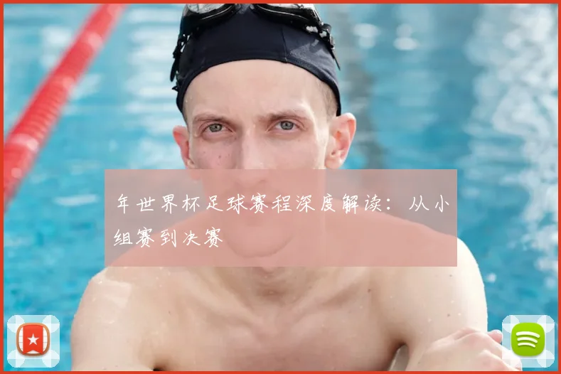 年世界杯足球赛程深度解读:从小组赛到决赛
