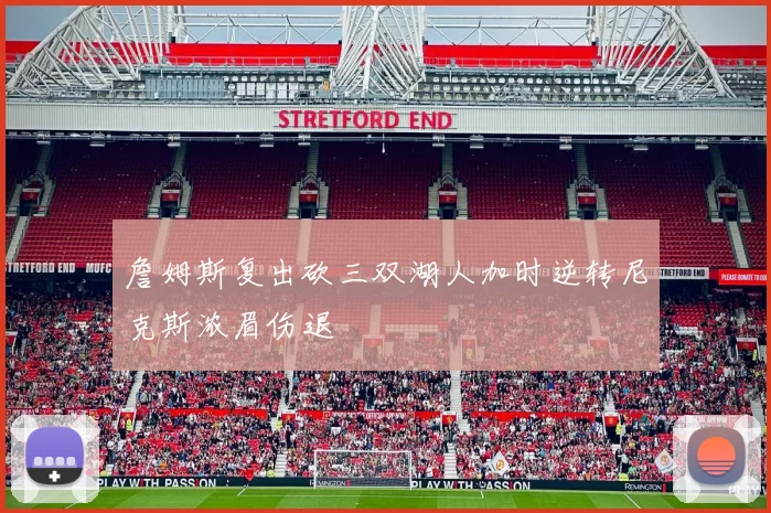 詹姆斯复出砍三双湖人加时逆转尼克斯浓眉伤退