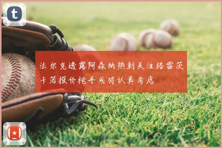 法尔克透露阿森纳热刺关注格雷茨卡若报价枪手或将认真考虑