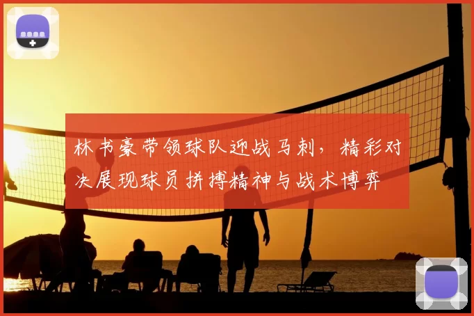林书豪带领球队迎战马刺，精彩对决展现球员拼搏精神与战术博弈