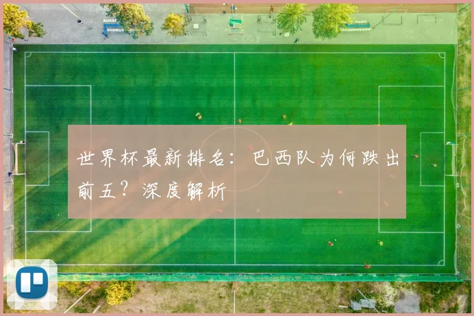 世界杯最新排名：巴西队为何跌出前五？深度解析