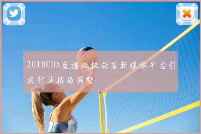 2018CBA直播版权花落新媒体平台引发行业格局调整