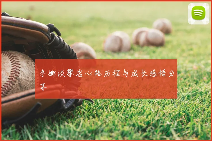李娜谈攀岩心路历程与成长感悟分享