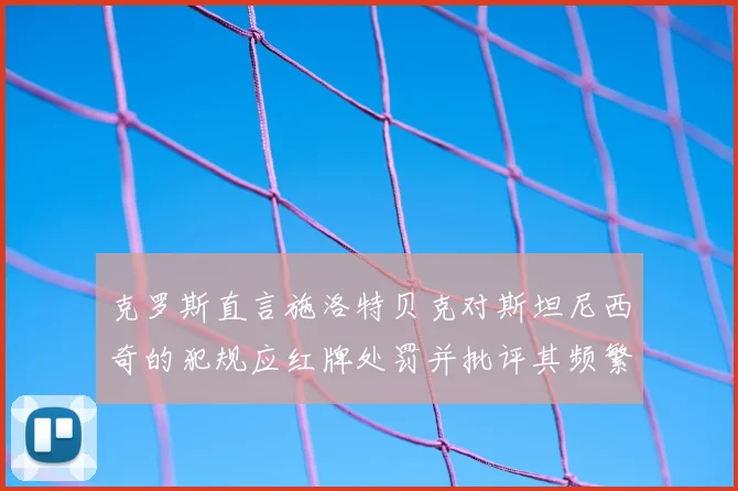 克罗斯直言施洛特贝克对斯坦尼西奇的犯规应红牌处罚并批评其频繁失误