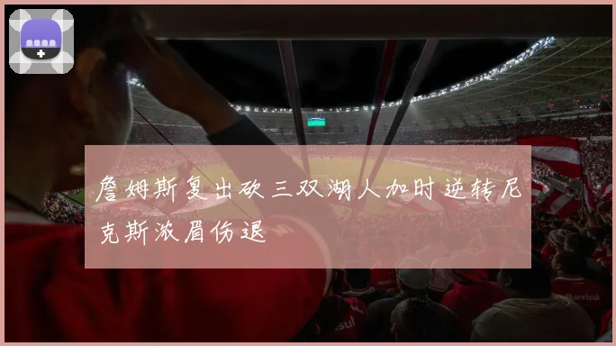 詹姆斯复出砍三双湖人加时逆转尼克斯浓眉伤退