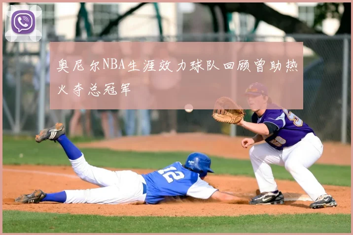 奥尼尔NBA生涯效力球队回顾曾助热火夺总冠军