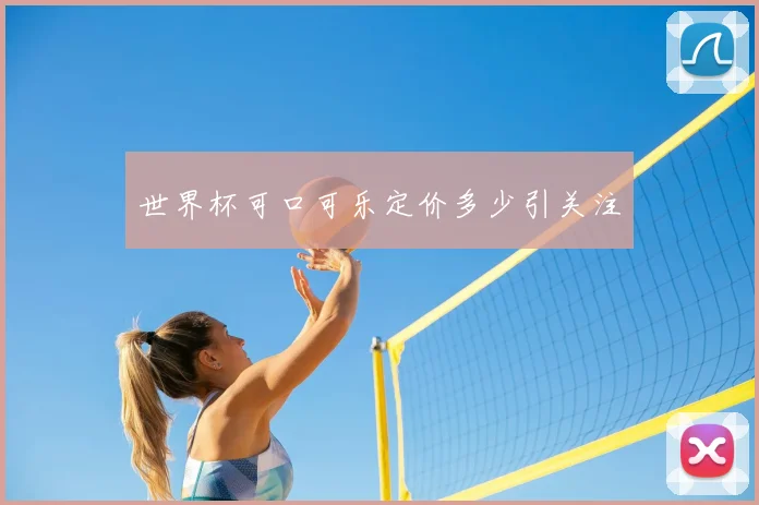 世界杯可口可乐定价多少引关注